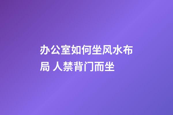 办公室如何坐风水布局 人禁背门而坐